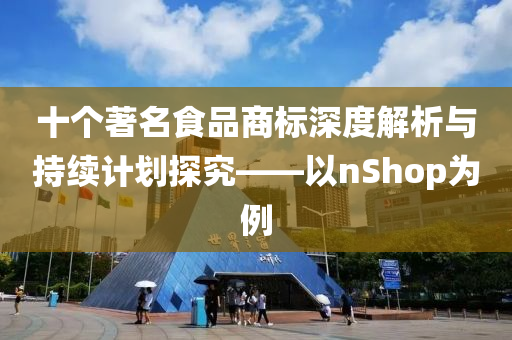 十个著名食品商标深度解析与持续计划探究——以nShop为例