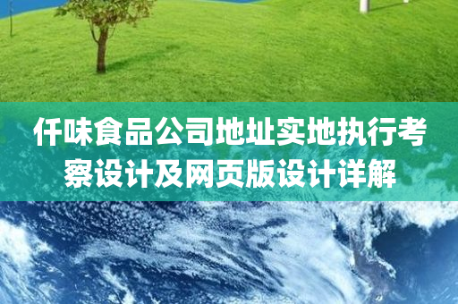 仟味食品公司地址实地执行考察设计及网页版设计详解