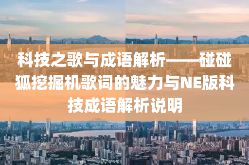 科技之歌与成语解析——碰碰狐挖掘机歌词的魅力与NE版科技成语解析说明