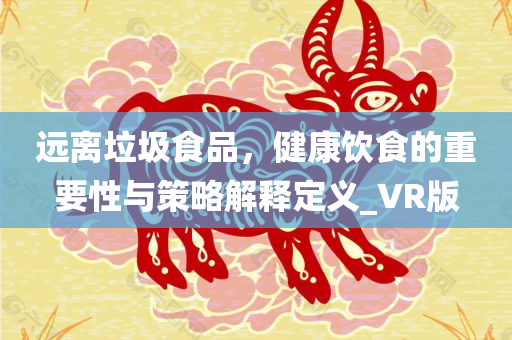 远离垃圾食品，健康饮食的重要性与策略解释定义_VR版