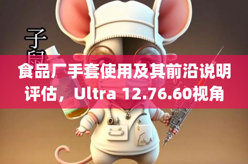 食品厂手套使用及其前沿说明评估，Ultra 12.76.60视角