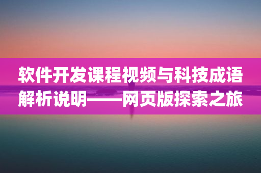 软件开发课程视频与科技成语解析说明——网页版探索之旅