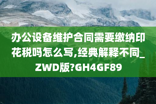 办公设备维护合同需要缴纳印花税吗怎么写,经典解释不同_ZWD版?GH4GF89